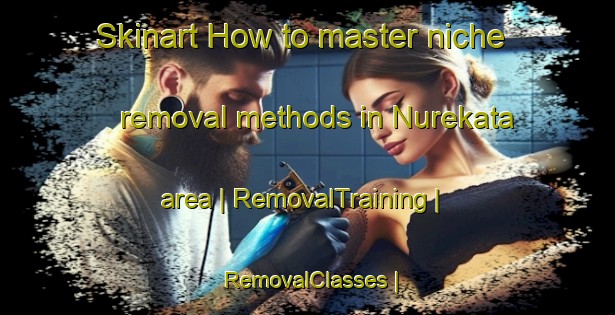 Skinart How to master niche removal methods in Nurekata area | RemovalTraining | RemovalClasses | SkinartTraining-Uzbekistan